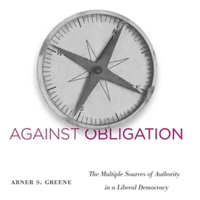 "Against Obligation: The Multiple Sources of Authority in a Liberal Democracy" - "" ("Greene Abn