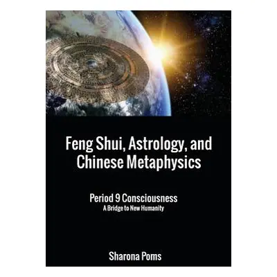 "Feng Shui, Astrology, and Chinese Metaphysics: Period 9 Consciousness: A Bridge to New Humanity