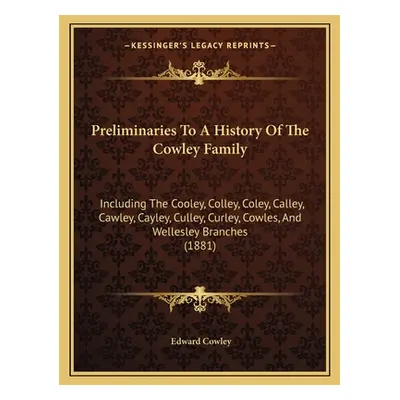 "Preliminaries To A History Of The Cowley Family: Including The Cooley, Colley, Coley, Calley, C