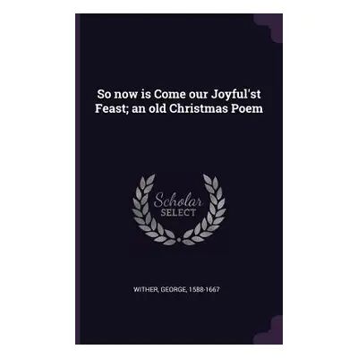 "So now is Come our Joyful'st Feast; an old Christmas Poem" - "" ("Wither George")