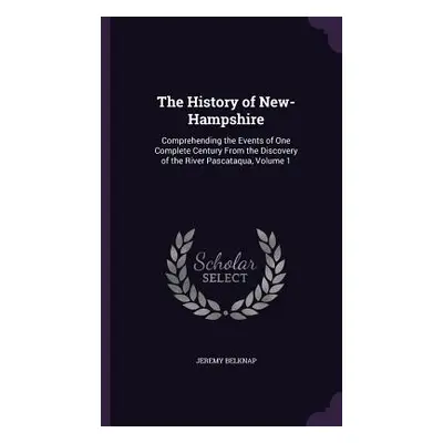 "The History of New-Hampshire: Comprehending the Events of One Complete Century From the Discove