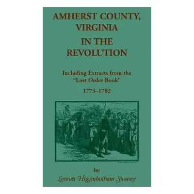 "Amherst County, Virginia, in the Revolution: Including Extracts from the Lost Order Book 1773-1