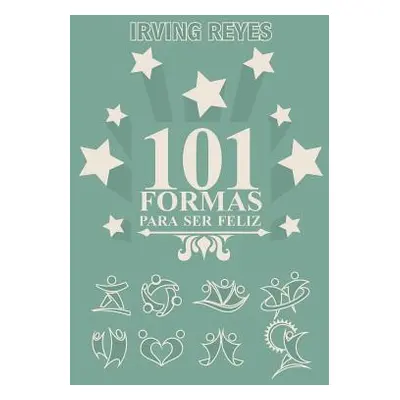 "101 Formas Para Ser Feliz" - "" ("Reyes Irving")