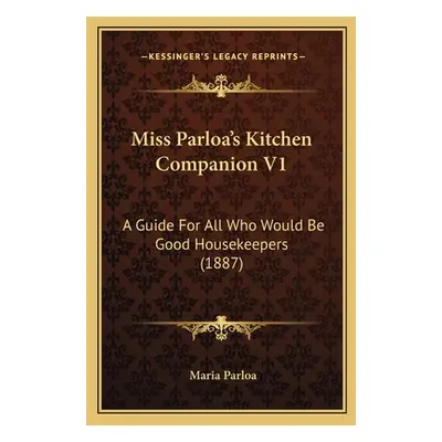 "Miss Parloa's Kitchen Companion V1: A Guide for All Who Would Be Good Housekeepers (1887)" - ""