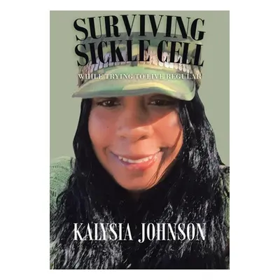 "Surviving Sickle Cell: While Trying to Live Regular" - "" ("Johnson Kalysia")