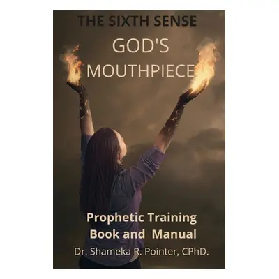 "The Sixth Sense God's Mouthpiece: (Prophetic Training Manual)" - "" ("Pointer Shameka Rena")