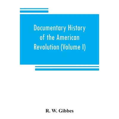 "Documentary history of the American revolution: consisting of letters and papers relating to th