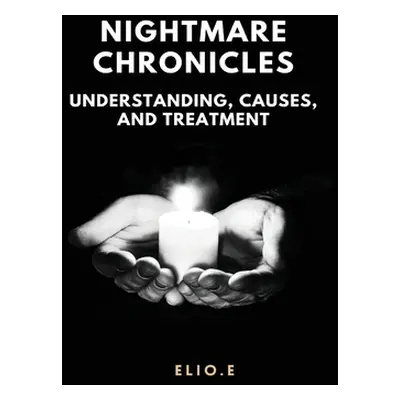 "Nightmare Chronicles Understanding Causes And Treatment" - "" ("Endless Elio")