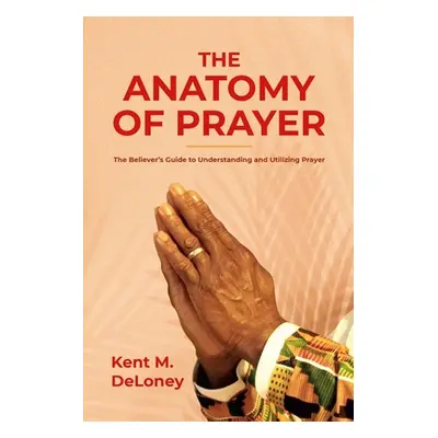 "The Anatomy of Prayer: The Believer's Guide to Understanding and Utilizing Prayer" - "" ("Delon