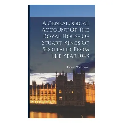 "A Genealogical Account Of The Royal House Of Stuart, Kings Of Scotland, From The Year 1043" - "