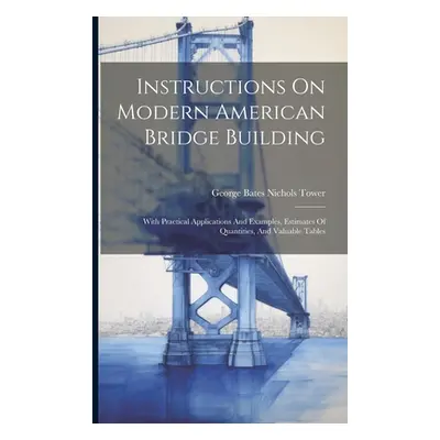 "Instructions On Modern American Bridge Building: With Practical Applications And Examples, Esti