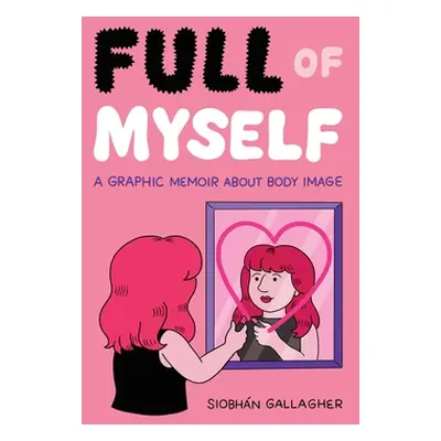 "Full of Myself: A Graphic Memoir about Body Image" - "" ("Gallagher Siobhn")