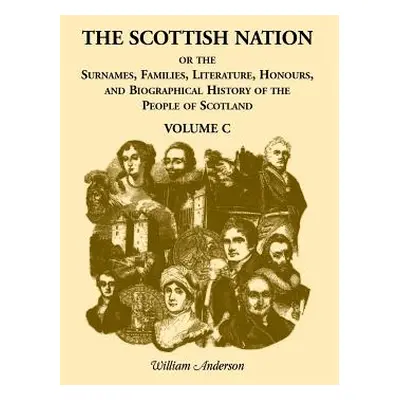 "The Scottish Nation: Or the Surnames, Families, Literature, Honours, and Biographical History o