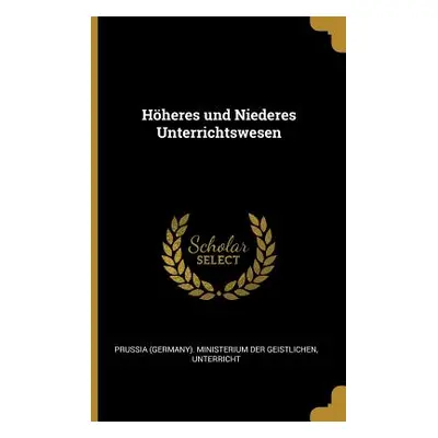 "Hheres und Niederes Unterrichtswesen" - "" ("(Germany) Ministerium Der Geistlichen")