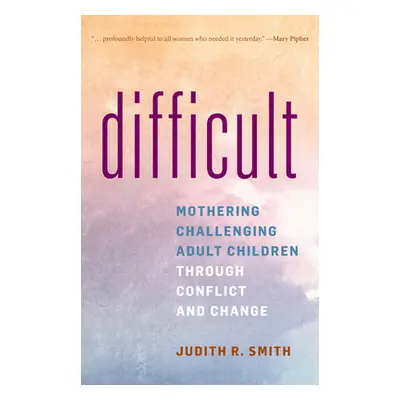 "Difficult: Mothering Challenging Adult Children Through Conflict and Change" - "" ("Smith Judit