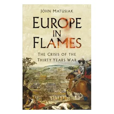 "Europe in Flames: The Crisis of the Thirty Years War" - "" ("Matusiak John")