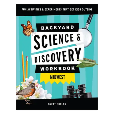 "Backyard Science & Discovery Workbook: Midwest: Fun Activities & Experiments That Get Kids Outd