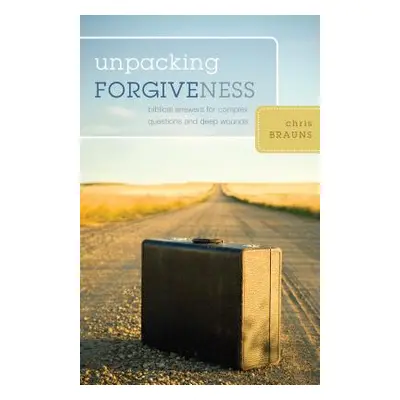 "Unpacking Forgiveness: Biblical Answers for Complex Questions and Deep Wounds" - "" ("Brauns Ch