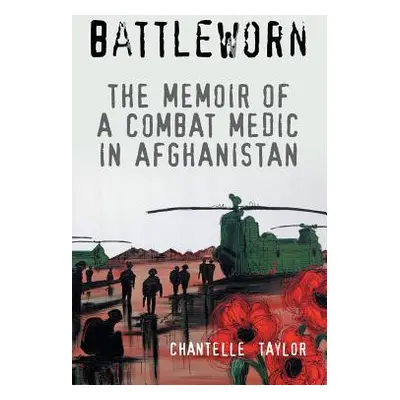 "Battleworn: The Memoir of a Combat Medic in Afghanistan" - "" ("Taylor Chantelle")