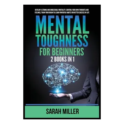 "Mental Toughness for Beginners: 2 Books in 1: Develop a Strong and Unbeatable Mentality, Contro