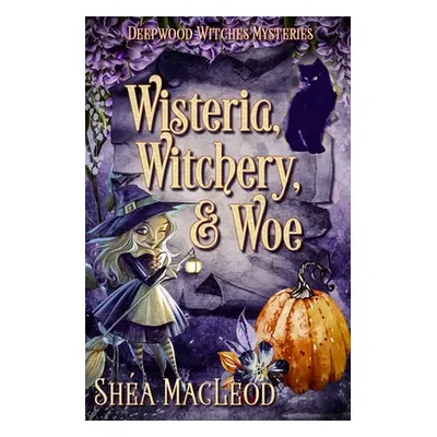 "Wisteria, Witchery, and Woe: A Witchy Paranormal Cozy Mystery" - "" ("MacLeod Sha")