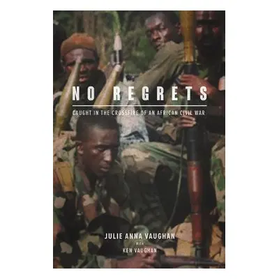 "No Regrets: Caught in the Crossfire of an African Civil War" - "" ("Vaughan Julia")