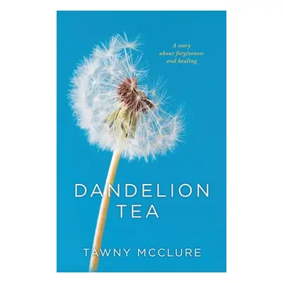 "Dandelion Tea: A Story about Forgiveness and Healing" - "" ("McClure Tawny")