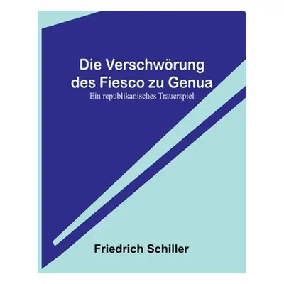 "Die Verschwrung des Fiesco zu Genua: Ein republikanisches Trauerspiel" - "" ("Schiller Friedric