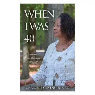 "When I Was 40: Overcame Some Challenges, Still Learning and Growing" - "" ("Jenkins Charlene St