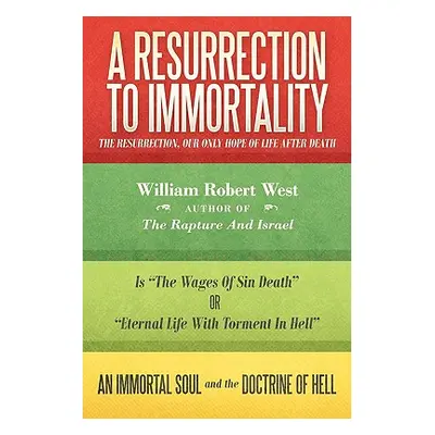 "A Resurrection to Immortality: The Resurrection, Our Only Hope of Life After Death" - "" ("West