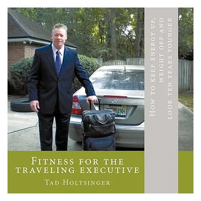 "Fitness for the traveling executive: How to keep energy up, weight off and look ten years young