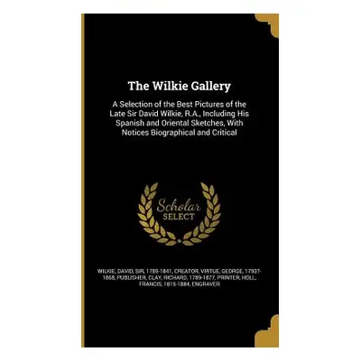 "The Wilkie Gallery: A Selection of the Best Pictures of the Late Sir David Wilkie, R.A., Includ