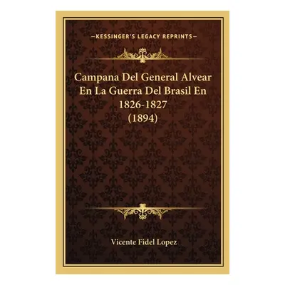 "Campana Del General Alvear En La Guerra Del Brasil En 1826-1827 (1894)" - "" ("Lopez Vicente Fi