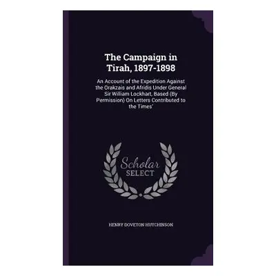 "The Campaign in Tirah, 1897-1898: An Account of the Expedition Against the Orakzais and Afridis