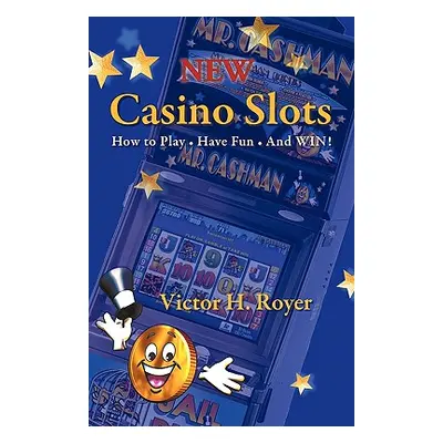 "New Casino Slots: How to Play - Have Fun - And WIN!" - "" ("Victor H. Royer")