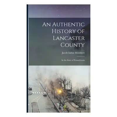 "An Authentic History of Lancaster County: In the State of Pennsylvania" - "" ("Mombert Jacob Is