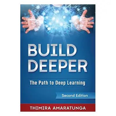 "Build Deeper: The Path to Deep Learning" - "" ("Amaratunga Thimira")