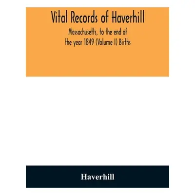 "Vital records of Haverhill, Massachusetts, to the end of the year 1849 (Volume I) Births" - "" 