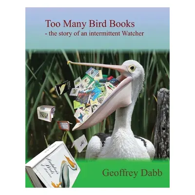 "Too Many Bird Books: The Story of an Intermittent Watcher" - "" ("Dabb Geoffrey")