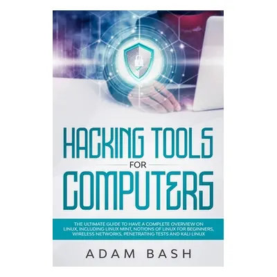 "Hacking Tools For Computers: The Ultimate Guide To Have A Complete Overview on Linux, Including