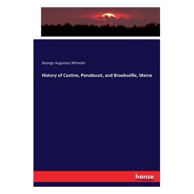 "History of Castine, Penobscot, and Brooksville, Maine" - "" ("Wheeler George Augustus")