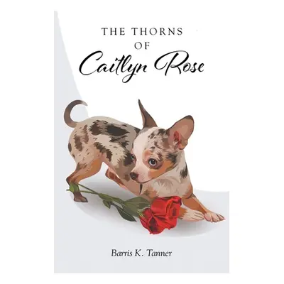 "The Thorns of Caitlyn Rose" - "" ("Tanner Barris K.")