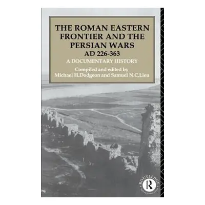 "The Roman Eastern Frontier and the Persian Wars AD 226-363: A Documentary History" - "" ("Dodge