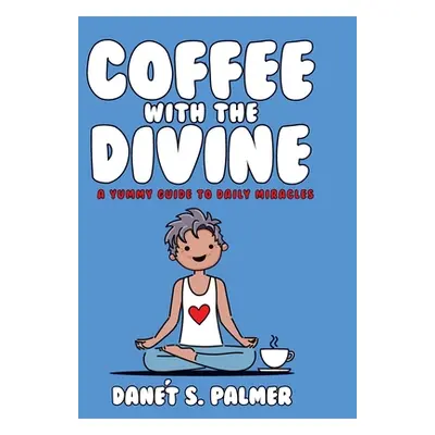 "Coffee with the Divine: A Yummy Guide to Daily Miracles" - "" ("Palmer Dant")