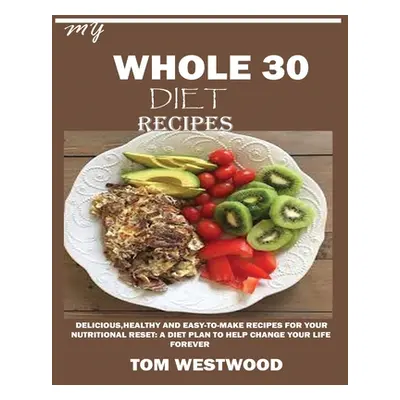 "My Whole 30 Diet Recipes: Delicious, Healthy and easy-to-cook recipes for your nutritional rese