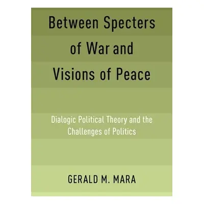 "Between Specters of War and Visions of Peace: Dialogic Political Theory and the Challenges of P