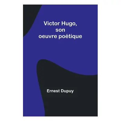 "Victor Hugo, son oeuvre potique" - "" ("Dupuy Ernest")