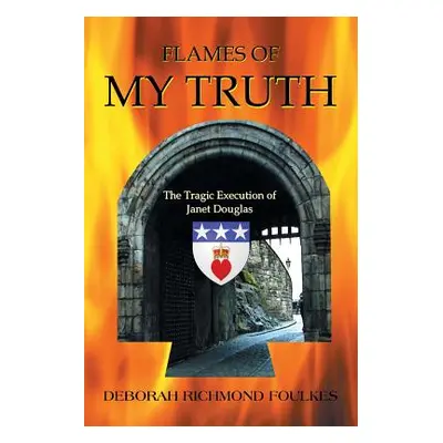 "Flames of My Truth: The Tragic Execution of Janet Douglas" - "" ("Foulkes Deborah Richmond")