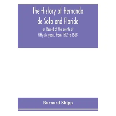 "The history of Hernando de Soto and Florida; or, Record of the events of fifty-six years, from 