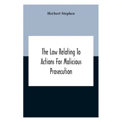 "The Law Relating To Actions For Malicious Prosecution" - "" ("Stephen Herbert")